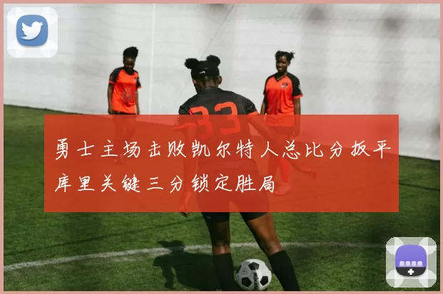 勇士主场击败凯尔特人总比分扳平库里关键三分锁定胜局